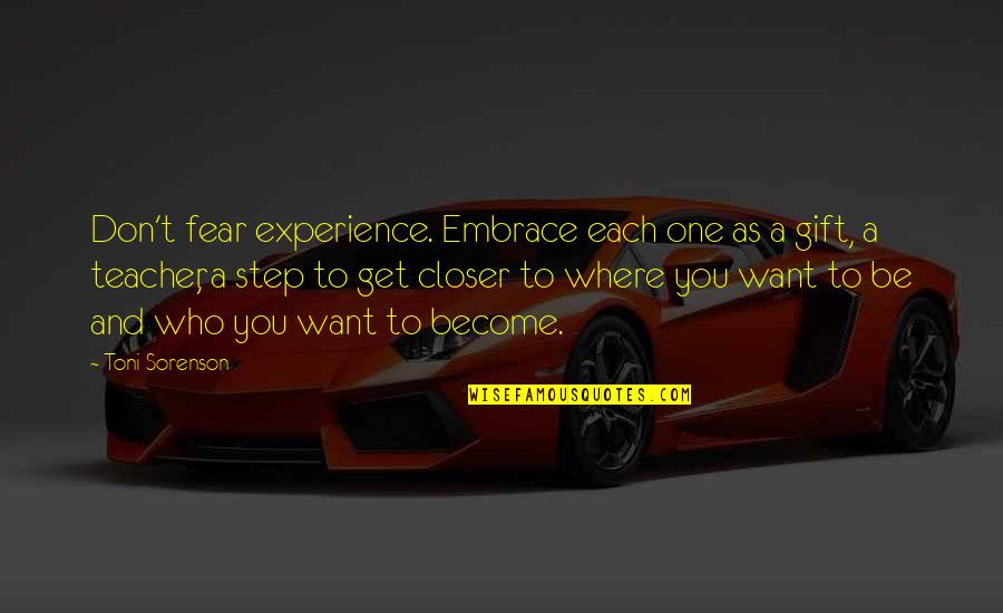 Where You Want To Be Quotes By Toni Sorenson: Don't fear experience. Embrace each one as a