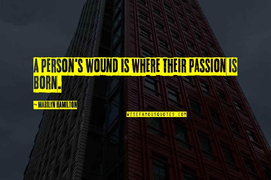 Where You Were Born Quotes By Marilyn Hamilton: A person's wound is where their passion is Where You Were Born Quotes By Marilyn Hamilton: A person's wound is where their passion is
