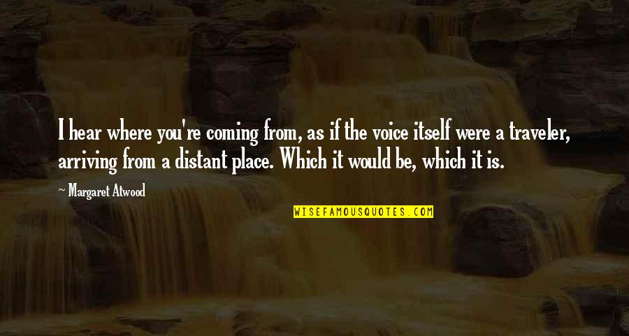 Where You Were Quotes By Margaret Atwood: I hear where you're coming from, as if Where You Were Quotes By Margaret Atwood: I hear where you're coming from, as if
