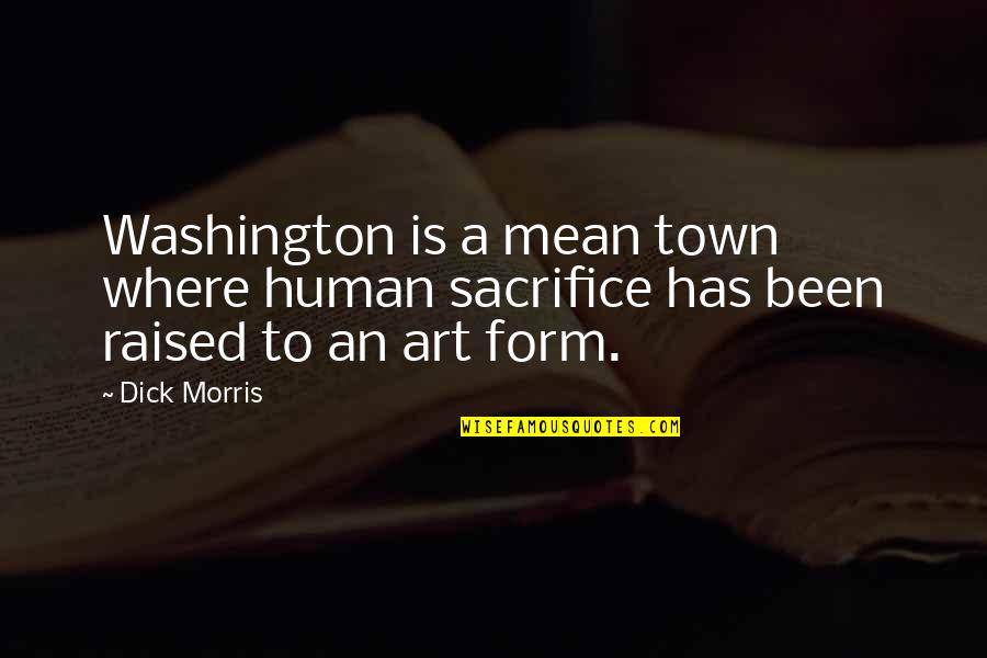 Where You Were Raised Quotes By Dick Morris: Washington is a mean town where human sacrifice