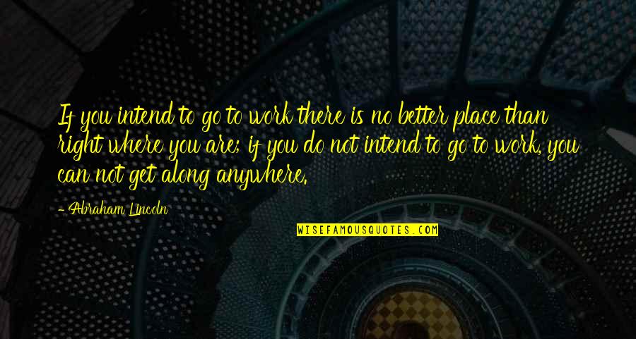 Where You Work Quotes By Abraham Lincoln: If you intend to go to work there