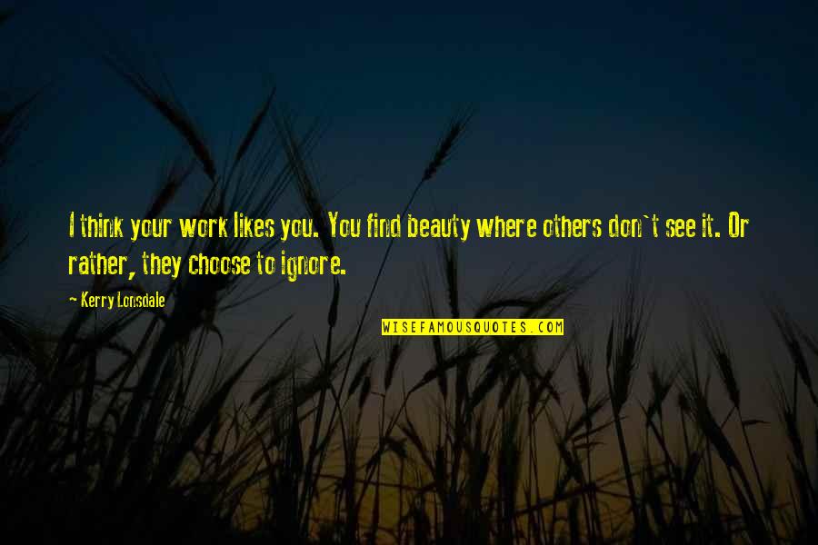 Where You Work Quotes By Kerry Lonsdale: I think your work likes you. You find