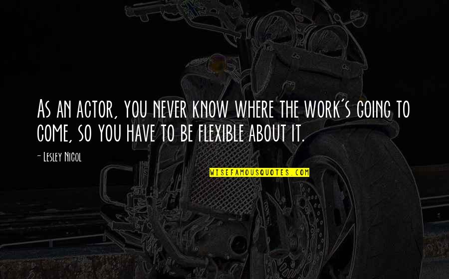 Where You Work Quotes By Lesley Nicol: As an actor, you never know where the