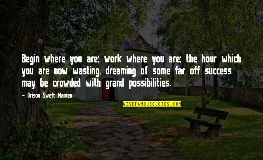 Where You Work Quotes By Orison Swett Marden: Begin where you are; work where you are;