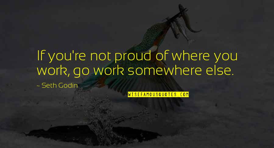 Where You Work Quotes By Seth Godin: If you're not proud of where you work,