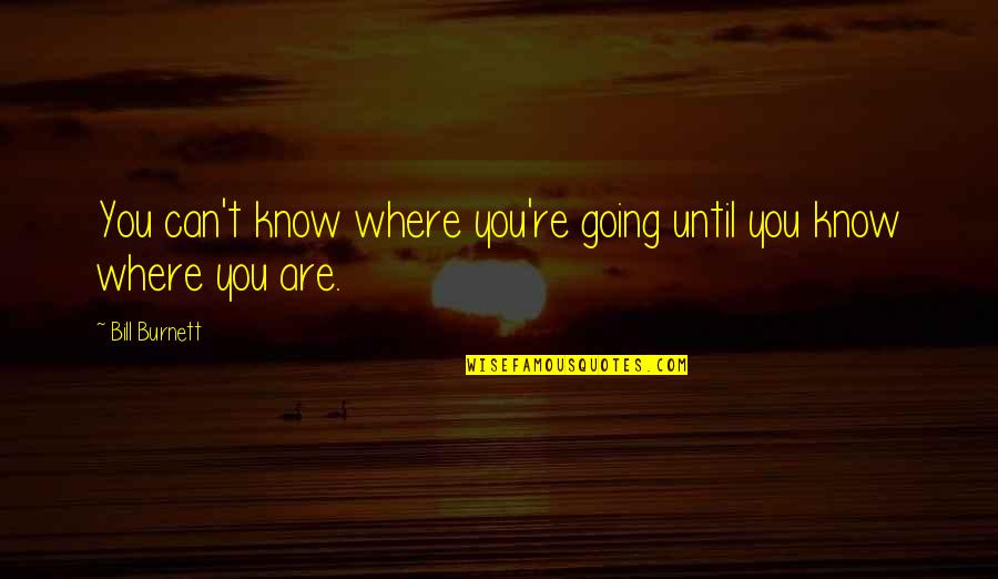 Where You're Going Quotes By Bill Burnett: You can't know where you're going until you