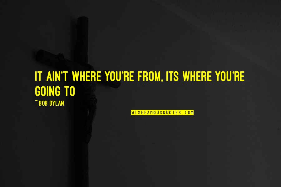 Where You're Going Quotes By Bob Dylan: It ain't where you're from, its where you're