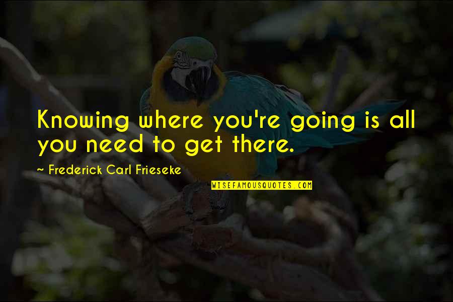 Where You're Going Quotes By Frederick Carl Frieseke: Knowing where you're going is all you need