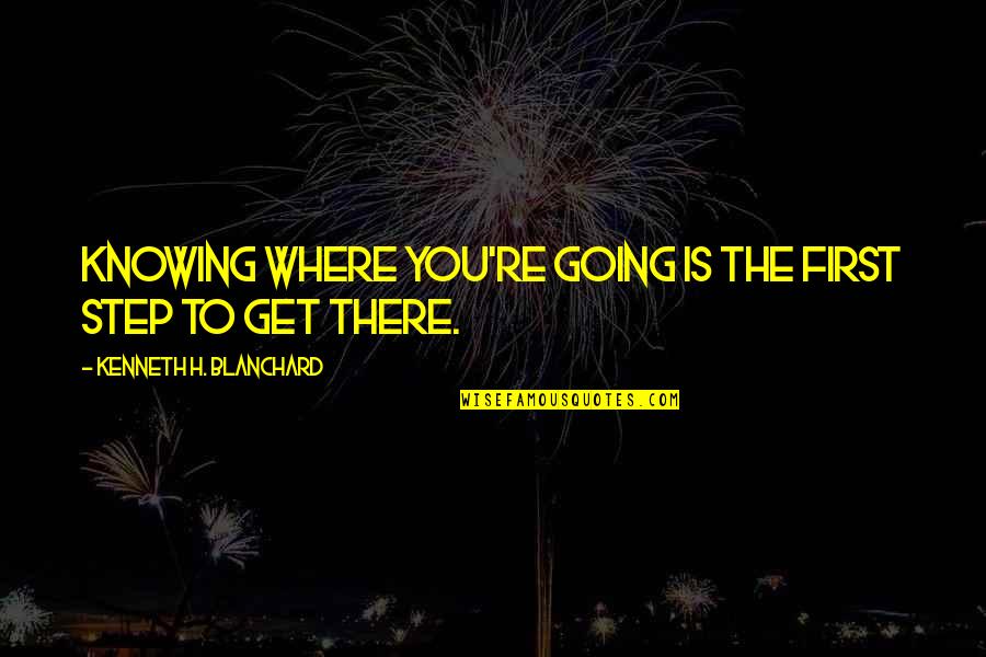 Where You're Going Quotes By Kenneth H. Blanchard: Knowing where you're going is the first step