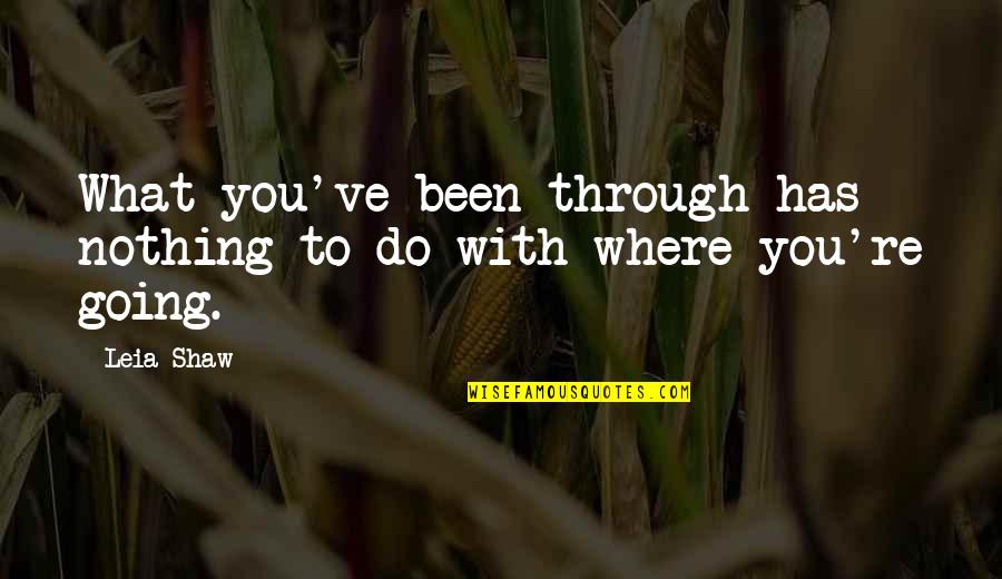 Where You're Going Quotes By Leia Shaw: What you've been through has nothing to do