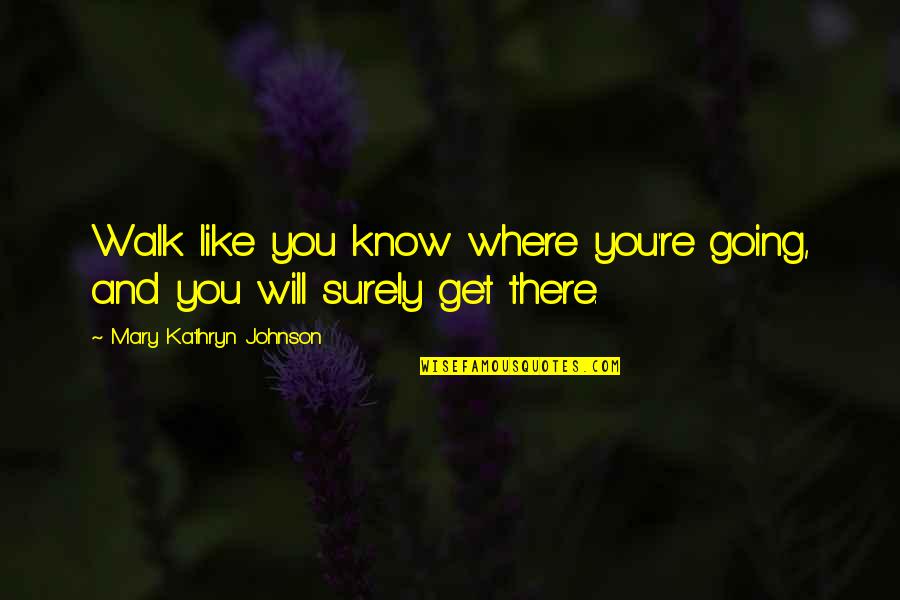 Where You're Going Quotes By Mary Kathryn Johnson: Walk like you know where you're going, and