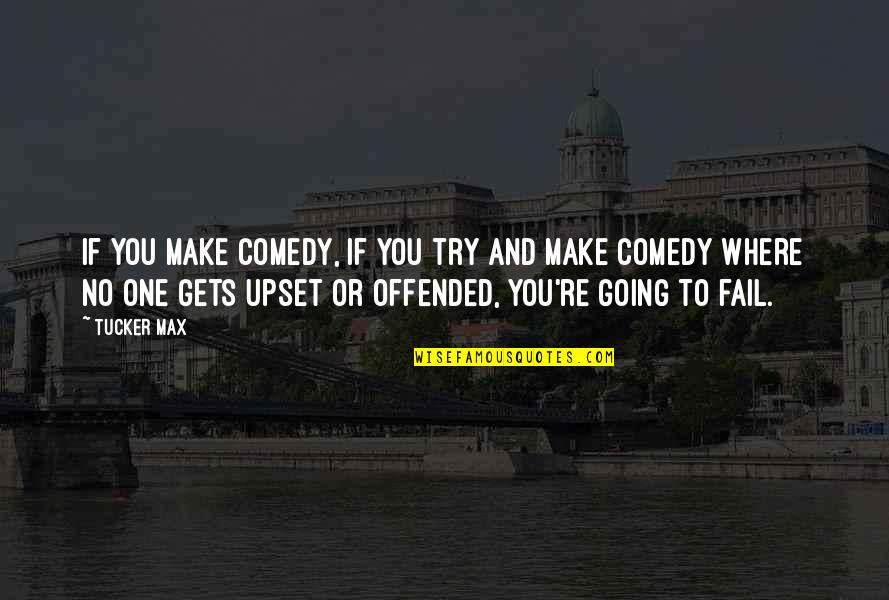 Where You're Going Quotes By Tucker Max: If you make comedy, if you try and