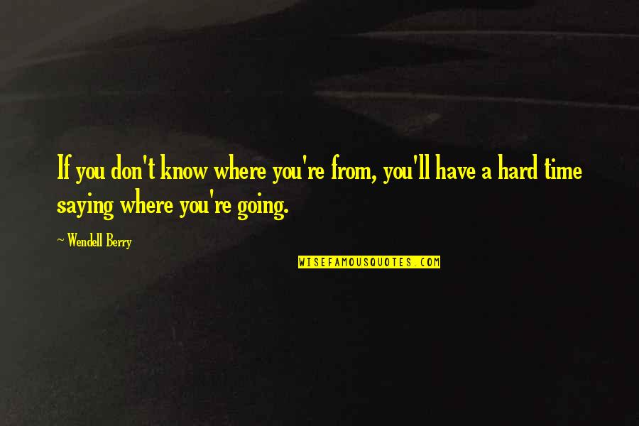 Where You're Going Quotes By Wendell Berry: If you don't know where you're from, you'll