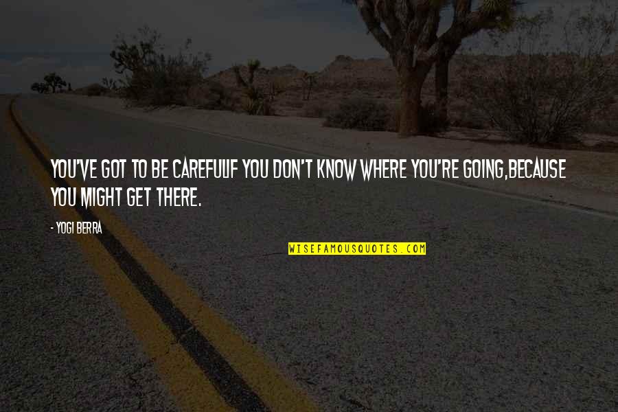 Where You're Going Quotes By Yogi Berra: You've got to be carefulIf you don't know