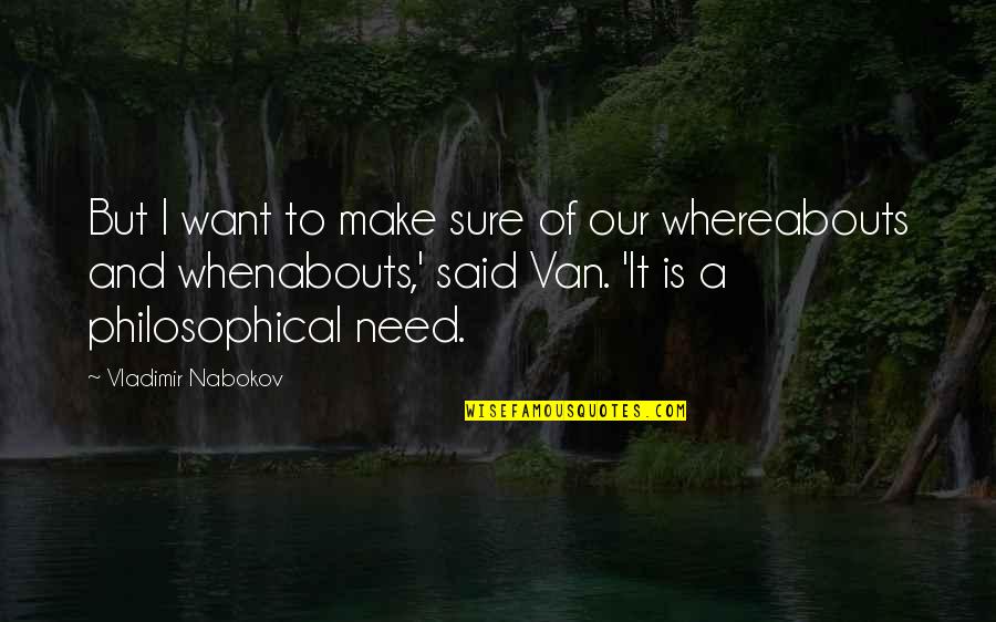 Whereabouts Quotes By Vladimir Nabokov: But I want to make sure of our