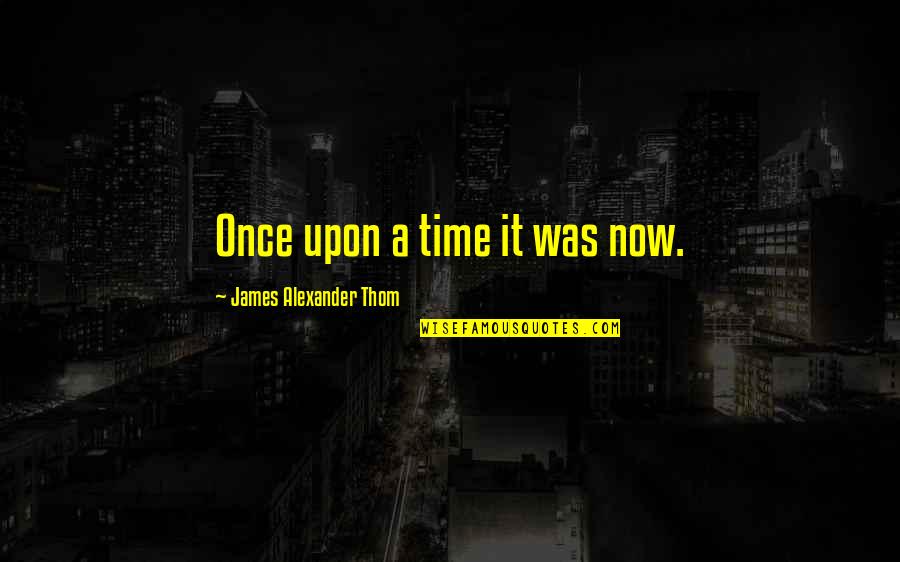 Whereases Quotes By James Alexander Thom: Once upon a time it was now.