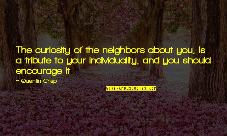 Wherebut Quotes By Quentin Crisp: The curiosity of the neighbors about you, is