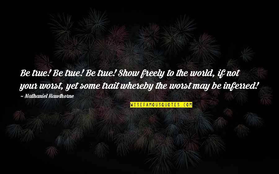 Whereby Quotes By Nathaniel Hawthorne: Be true! Be true! Be true! Show freely