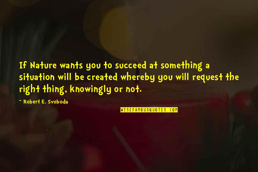 Whereby Quotes By Robert E. Svoboda: If Nature wants you to succeed at something