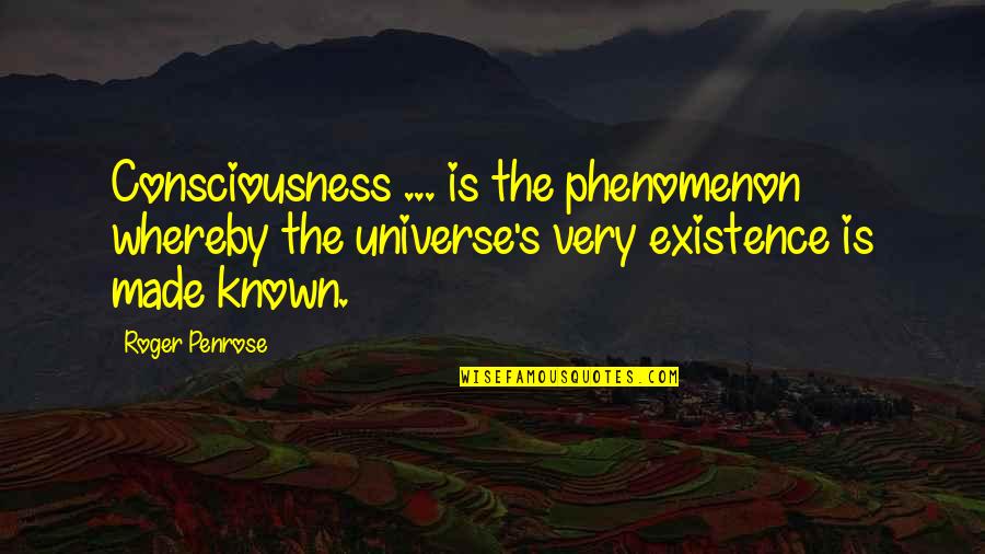 Whereby Quotes By Roger Penrose: Consciousness ... is the phenomenon whereby the universe's