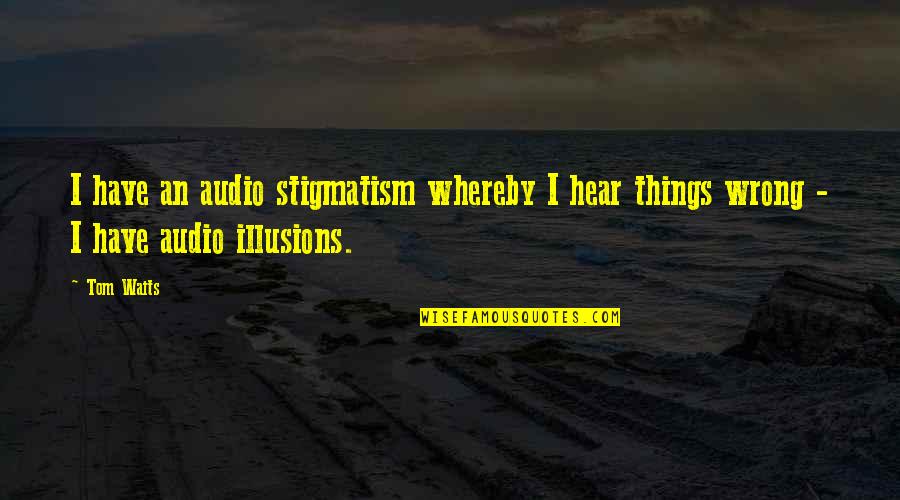 Whereby Quotes By Tom Waits: I have an audio stigmatism whereby I hear