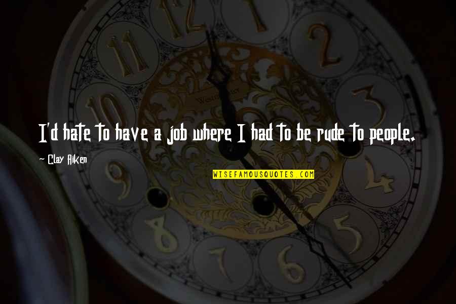 Where'd Quotes By Clay Aiken: I'd hate to have a job where I