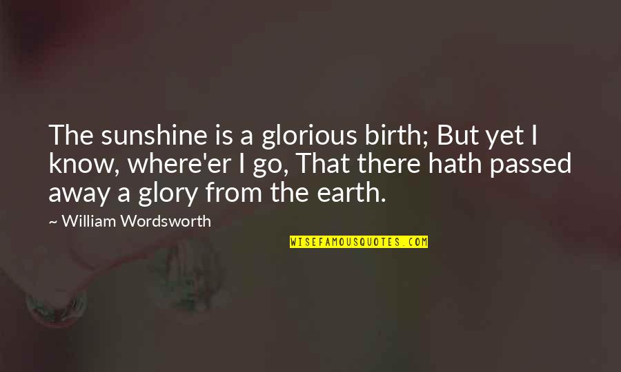 Where'er Quotes By William Wordsworth: The sunshine is a glorious birth; But yet