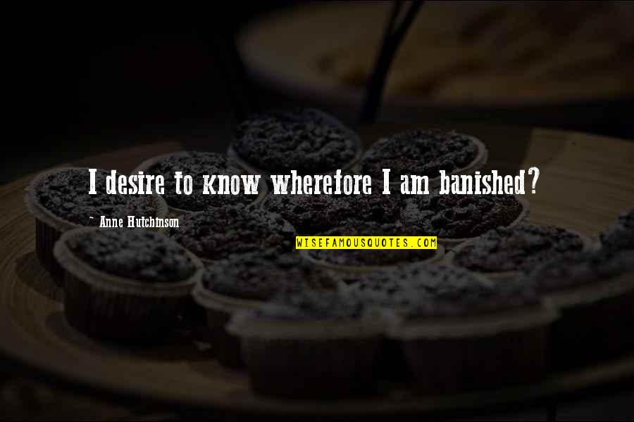 Wherefore's Quotes By Anne Hutchinson: I desire to know wherefore I am banished?