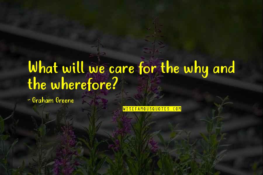 Wherefore's Quotes By Graham Greene: What will we care for the why and