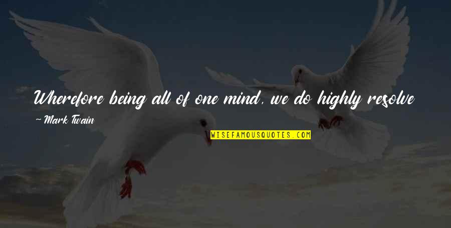 Wherefore's Quotes By Mark Twain: Wherefore being all of one mind, we do Wherefore's Quotes By Mark Twain: Wherefore being all of one mind, we do