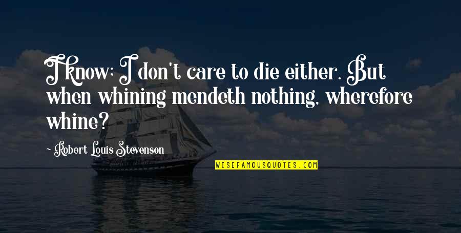 Wherefore's Quotes By Robert Louis Stevenson: I know; I don't care to die either. Wherefore's Quotes By Robert Louis Stevenson: I know; I don't care to die either.
