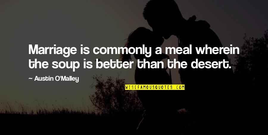 Wherein Quotes By Austin O'Malley: Marriage is commonly a meal wherein the soup Wherein Quotes By Austin O'Malley: Marriage is commonly a meal wherein the soup
