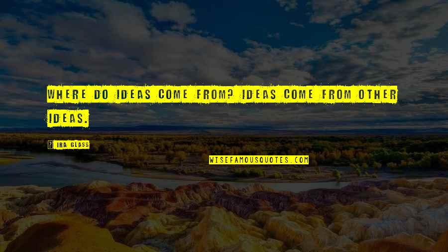 Where'n Quotes By Ira Glass: Where do ideas come from? Ideas come from