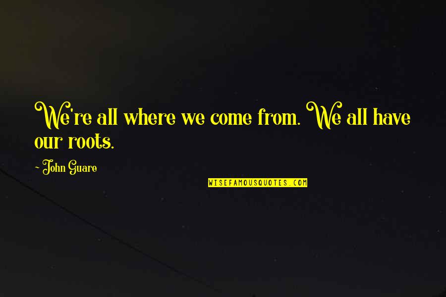 Where're Quotes By John Guare: We're all where we come from. We all Where're Quotes By John Guare: We're all where we come from. We all