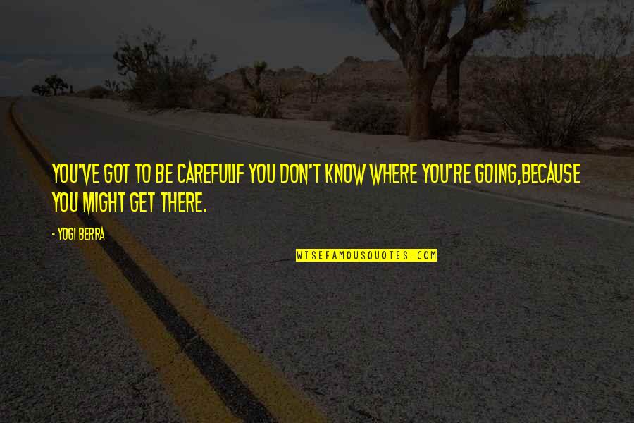 Where're Quotes By Yogi Berra: You've got to be carefulIf you don't know Where're Quotes By Yogi Berra: You've got to be carefulIf you don't know