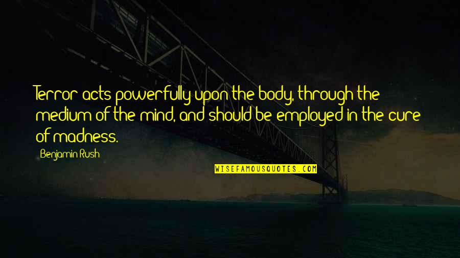 Where's God When It Hurts Quotes By Benjamin Rush: Terror acts powerfully upon the body, through the