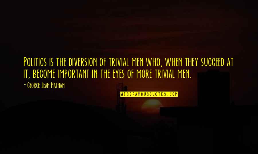 Wheres Home Quotes By George Jean Nathan: Politics is the diversion of trivial men who, Wheres Home Quotes By George Jean Nathan: Politics is the diversion of trivial men who,