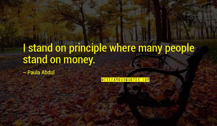 Where's My Money Quotes By Paula Abdul: I stand on principle where many people stand