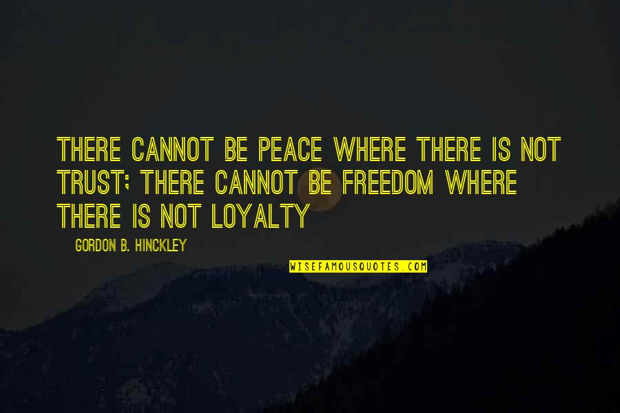 Where's The Loyalty Quotes By Gordon B. Hinckley: There cannot be peace where there is not