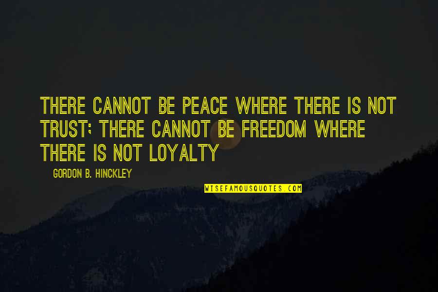 Where's The Loyalty Quotes By Gordon B. Hinckley: There cannot be peace where there is not Where's The Loyalty Quotes By Gordon B. Hinckley: There cannot be peace where there is not