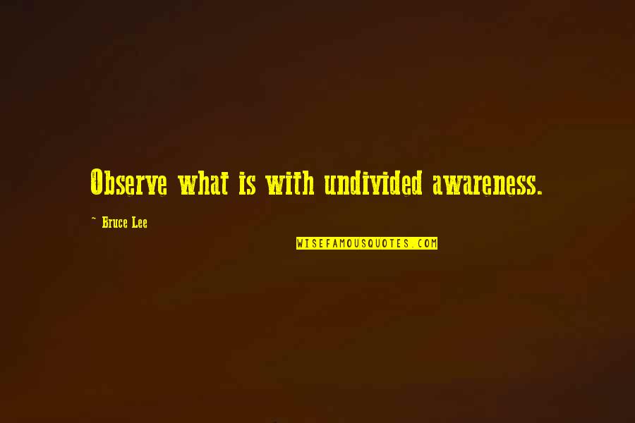 Where's The Party Yaar Quotes By Bruce Lee: Observe what is with undivided awareness.