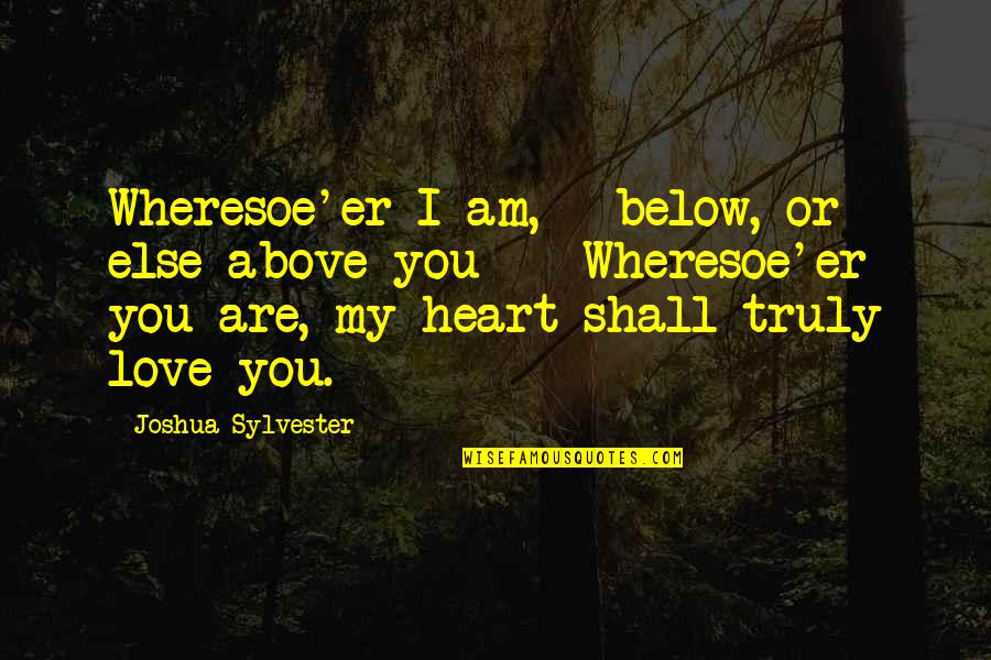 Wheresoe'er Quotes By Joshua Sylvester: Wheresoe'er I am, - below, or else above Wheresoe'er Quotes By Joshua Sylvester: Wheresoe'er I am, - below, or else above