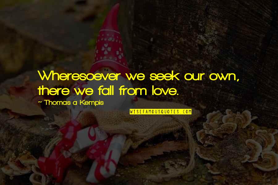Wheresoever Quotes By Thomas A Kempis: Wheresoever we seek our own, there we fall Wheresoever Quotes By Thomas A Kempis: Wheresoever we seek our own, there we fall
