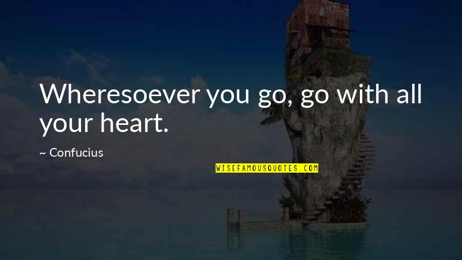 Wheresoever's Quotes By Confucius: Wheresoever you go, go with all your heart.