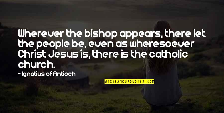 Wheresoever's Quotes By Ignatius Of Antioch: Wherever the bishop appears, there let the people Wheresoever's Quotes By Ignatius Of Antioch: Wherever the bishop appears, there let the people