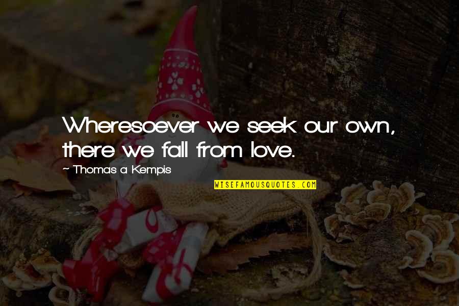 Wheresoever's Quotes By Thomas A Kempis: Wheresoever we seek our own, there we fall