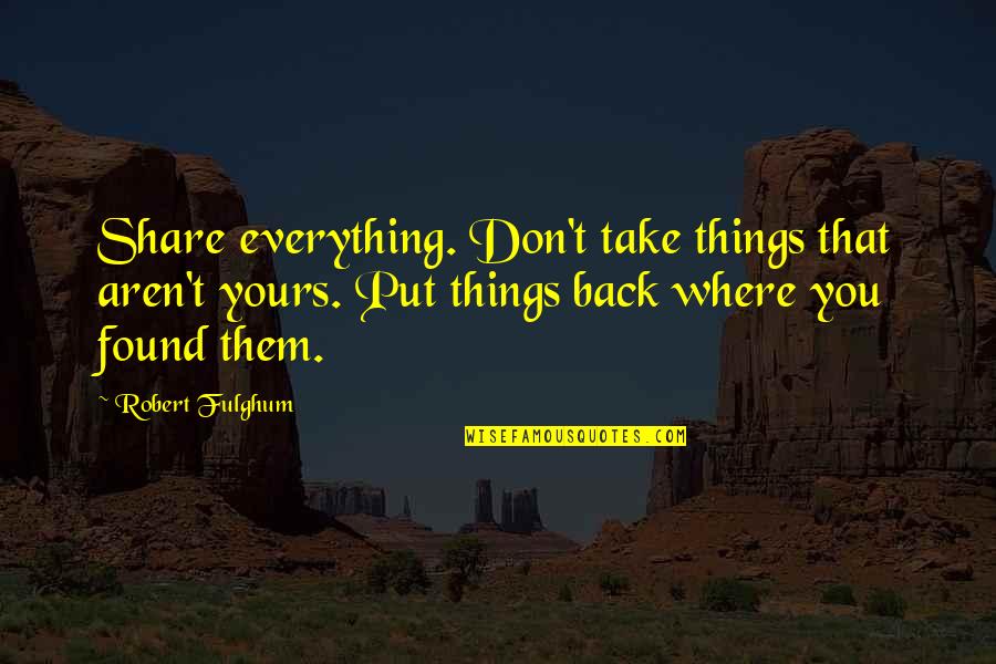 Where't Quotes By Robert Fulghum: Share everything. Don't take things that aren't yours. Where't Quotes By Robert Fulghum: Share everything. Don't take things that aren't yours.