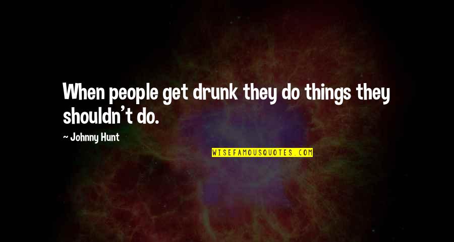 Whereunder Quotes By Johnny Hunt: When people get drunk they do things they