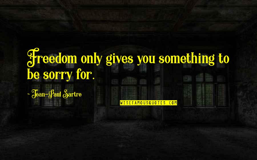 Whereupon Quotes By Jean-Paul Sartre: Freedom only gives you something to be sorry