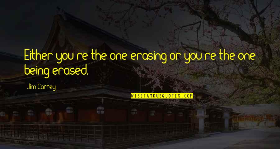 Whereupon Quotes By Jim Carrey: Either you're the one erasing or you're the